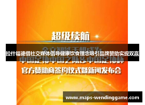 拉什福德借社交媒体倡导健康饮食理念吸引品牌赞助实现双赢