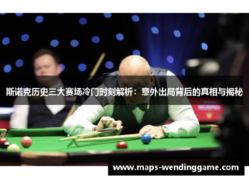 斯诺克历史三大赛场冷门时刻解析：意外出局背后的真相与揭秘