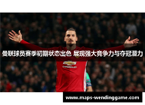曼联球员赛季初期状态出色 展现强大竞争力与夺冠潜力 曼联球员赛季初期状态出色 展现强大竞争力与夺冠潜力