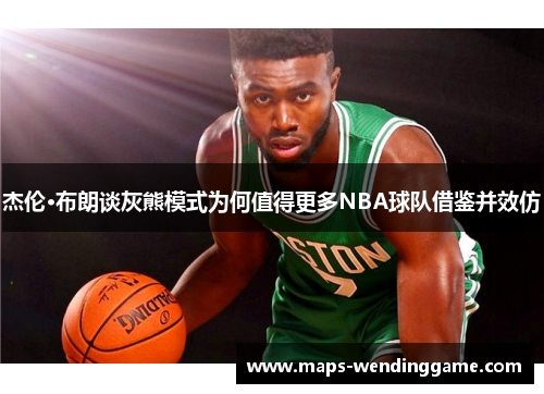 杰伦·布朗谈灰熊模式为何值得更多NBA球队借鉴并效仿