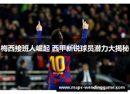 梅西接班人崛起 西甲新锐球员潜力大揭秘 梅西接班人崛起 西甲新锐球员潜力大揭秘