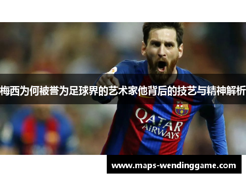 梅西为何被誉为足球界的艺术家他背后的技艺与精神解析 梅西为何被誉为足球界的艺术家他背后的技艺与精神解析