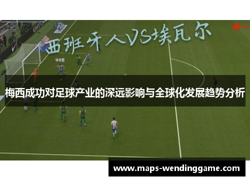 梅西成功对足球产业的深远影响与全球化发展趋势分析 梅西成功对足球产业的深远影响与全球化发展趋势分析