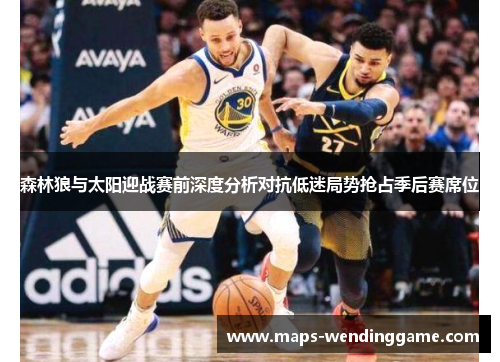 森林狼与太阳迎战赛前深度分析对抗低迷局势抢占季后赛席位