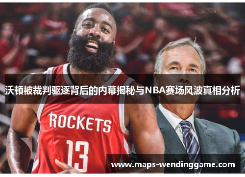 沃顿被裁判驱逐背后的内幕揭秘与NBA赛场风波真相分析