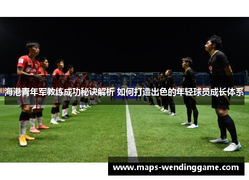 海港青年军教练成功秘诀解析 如何打造出色的年轻球员成长体系