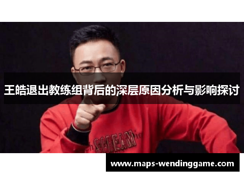 王皓退出教练组背后的深层原因分析与影响探讨
