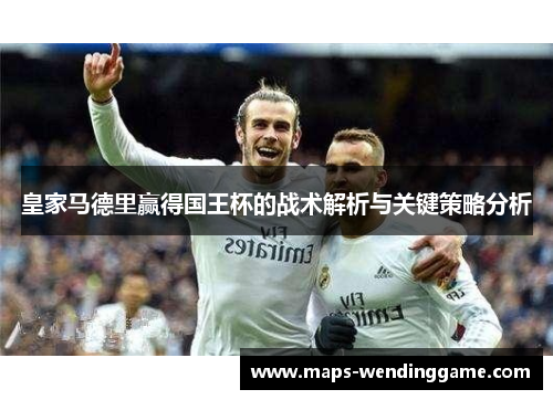 皇家马德里赢得国王杯的战术解析与关键策略分析