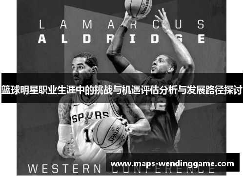 篮球明星职业生涯中的挑战与机遇评估分析与发展路径探讨 篮球明星职业生涯中的挑战与机遇评估分析与发展路径探讨