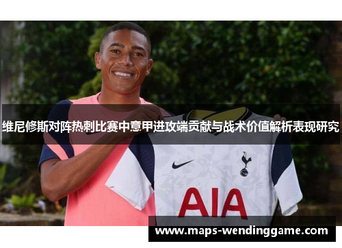 维尼修斯对阵热刺比赛中意甲进攻端贡献与战术价值解析表现研究