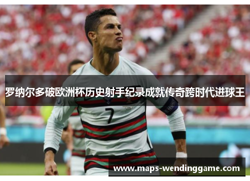 罗纳尔多破欧洲杯历史射手纪录成就传奇跨时代进球王
