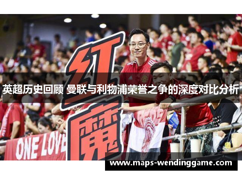 英超历史回顾 曼联与利物浦荣誉之争的深度对比分析