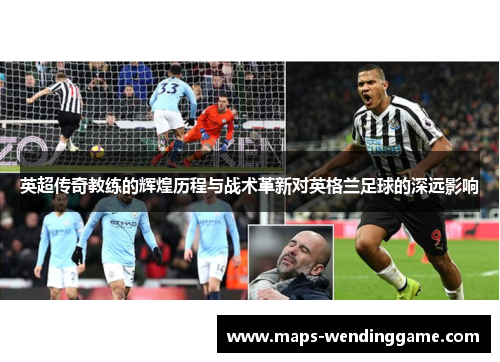 英超传奇教练的辉煌历程与战术革新对英格兰足球的深远影响