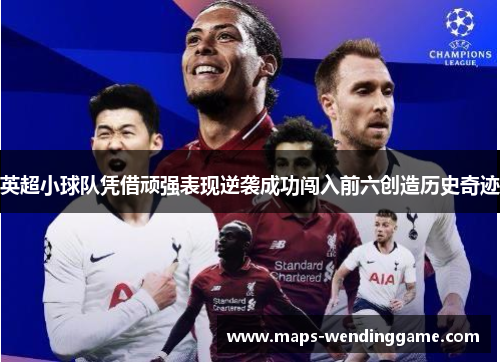 英超小球队凭借顽强表现逆袭成功闯入前六创造历史奇迹