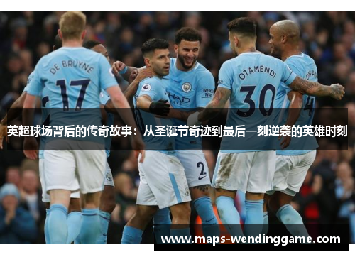 英超球场背后的传奇故事：从圣诞节奇迹到最后一刻逆袭的英雄时刻