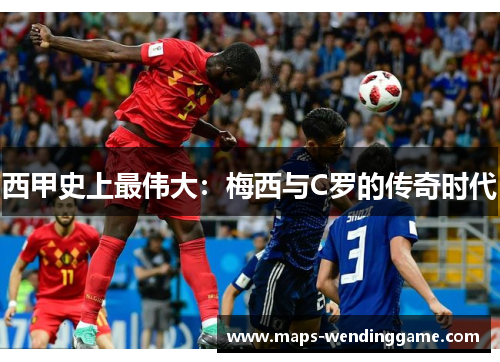 西甲史上最伟大:梅西与C罗的传奇时代 西甲史上最伟大:梅西与C罗的传奇时代