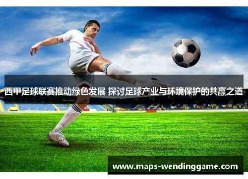 西甲足球联赛推动绿色发展 探讨足球产业与环境保护的共赢之道