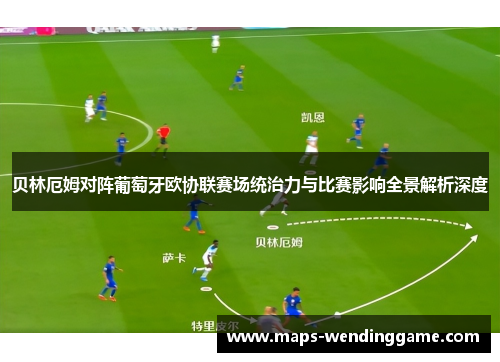 贝林厄姆对阵葡萄牙欧协联赛场统治力与比赛影响全景解析深度