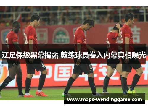 辽足保级黑幕揭露 教练球员卷入内幕真相曝光