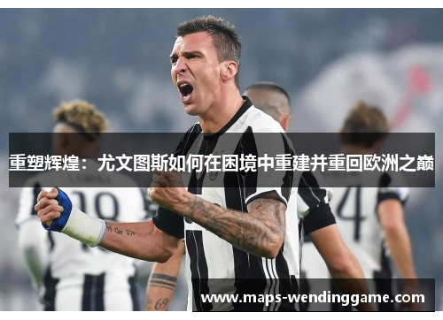 重塑辉煌：尤文图斯如何在困境中重建并重回欧洲之巅