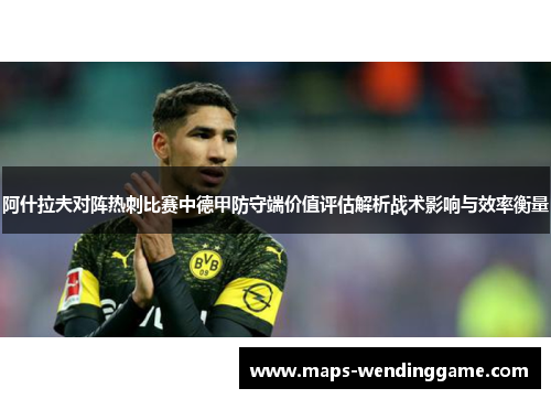 阿什拉夫对阵热刺比赛中德甲防守端价值评估解析战术影响与效率衡量