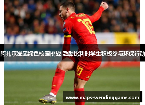 阿扎尔发起绿色校园挑战 激励比利时学生积极参与环保行动