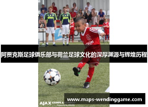 阿贾克斯足球俱乐部与荷兰足球文化的深厚渊源与辉煌历程