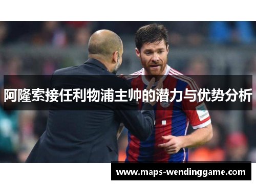 阿隆索接任利物浦主帅的潜力与优势分析
